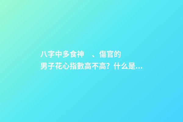 八字中多食神、傷官的男子花心指數高不高？什么是食神？